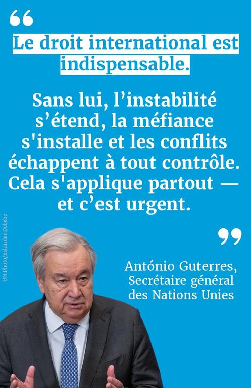 Une citation d'António Guterres, Secrétaire général des Nations Unies, sur fond bleu. Le texte indique : « Le droit international est essentiel. Sans lui, l'instabilité se propage, la méfiance s'installe et les conflits échappent à tout contrôle. Cela s'applique partout — et c'est urgent. »