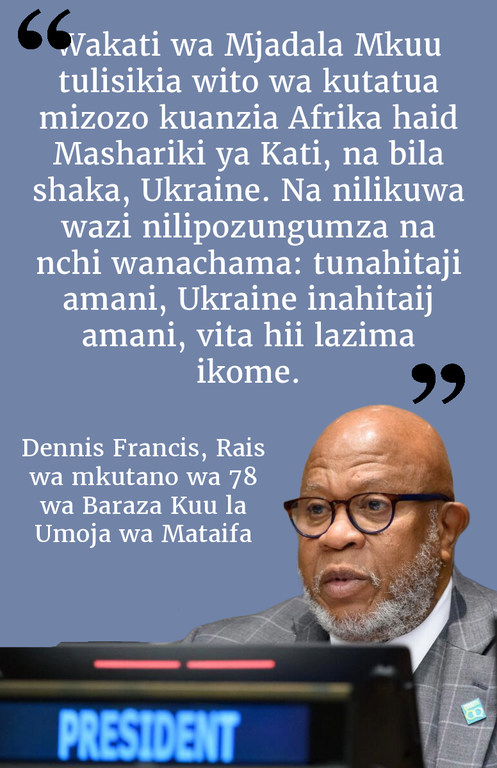 Wakati wa Mjadala Mkuu tulisikia wito wa kutatua mizozo kuanzia Afrika haid Mashariki ya Kati, na bila shaka, Ukraine. Na nilikuwa wazi nilipozungumza na nchi wanachama: tunahitaji amani, Ukraine inahitaij amani, vita hii lazima ikome.