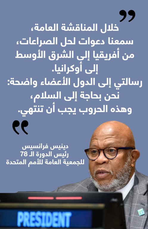 خلال المناقشة العامة، سمعنا دعوات لحل الصراعات، من أفريقيا إلى الشرق الأوسط إلى أوكرانيا. رسالتي إلى الدول الأعضاء واضحة:نحن بحاجة إلى السلام، وهذه الحروب يجب أن تنتهي.