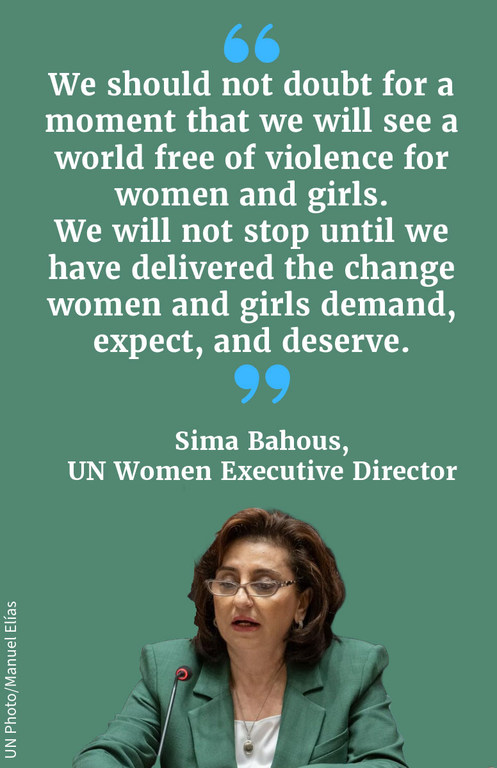 "We should not doubt for a moment that we will see a world free of violence for women and girls. We will not stop until we have delivered the change women and girls demand, expect, and deserve."