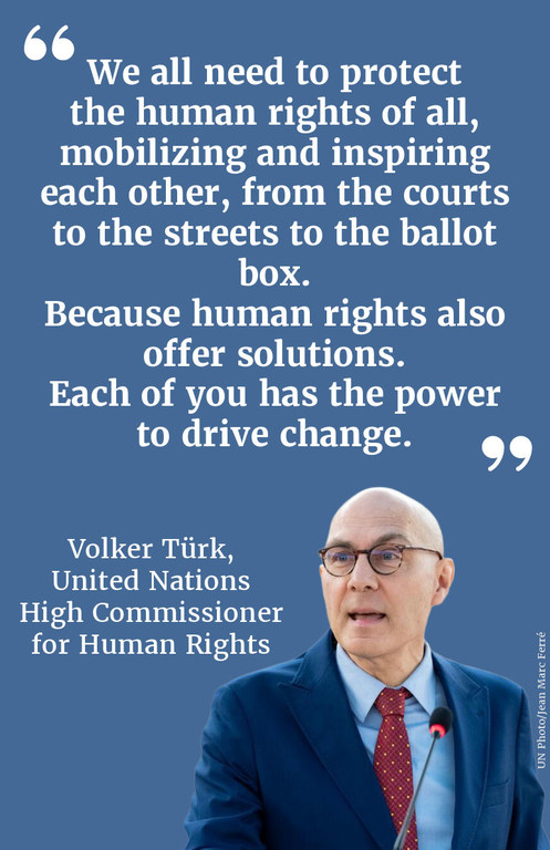 "We all need to protect the human rights of all, mobilizing and inspiring each other, from the courts to the streets to the ballot box. Because human rights also offer solutions. Each of you has the power to drive change."