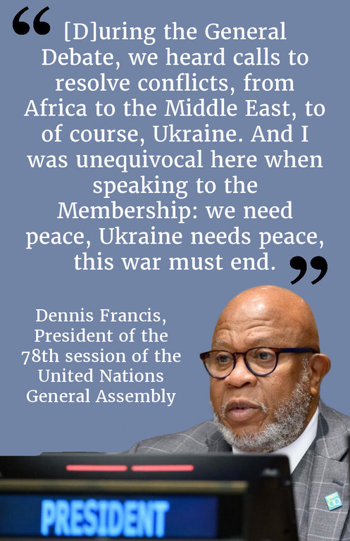 "[D]uring the General Debate, we heard calls to resolve conflicts, from Africa to the Middle East, to of course, Ukraine. And I was unequivocal here when speaking to the membership: we need peace, Ukraine needs peace this war mush end."