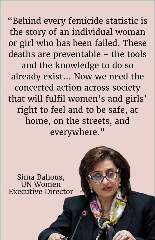 “Behind every femicide statistic is the story of an individual woman or girl who has been failed. These deaths are preventable - the tools and the knowledge to do so already exist... Now we need the concerted action across society that will fulfil women’…