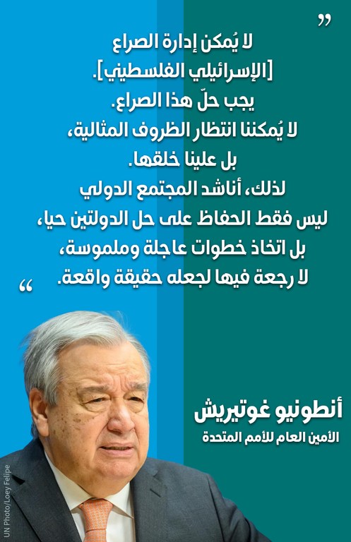 لا يُمكن إدارة الصراع [الإسرائيلي الفلسطيني]. يجب حلّ هذا الصراع. لا يُمكننا انتظار الظروف المثالية، بل علينا خلقها. ولذلك، أناشد المجتمع الدولي ليس فقط الحفاظ على حل الدولتين، بل اتخاذ الخطوات العاجلة والملموسة والنهائية اللازمة لتحقيقه.