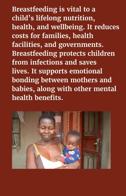 Breastfeeding is vital to a child’s lifelong nutrition, health, and wellbeing. It reduces costs for families, health facilities, and governments. Breastfeeding protects children from infections and saves lives. It supports emotional bonding between mothers and babies, along with other mental health benefits.